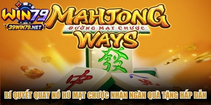 Bí quyết quay nổ hũ mạt chược nhận ngàn quà tặng hấp dẫn
