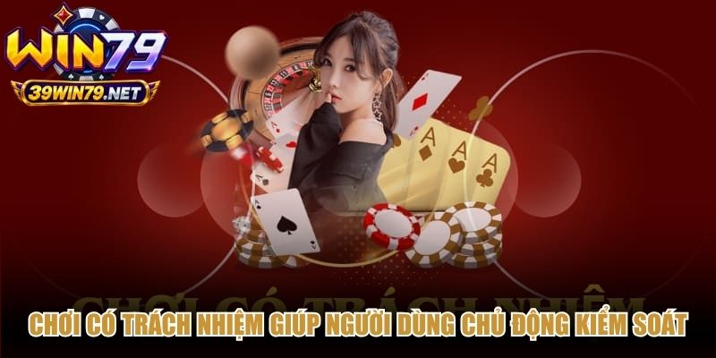 Chơi có trách nhiệm giúp người dùng chủ động kiểm soát thời gian, chi phí