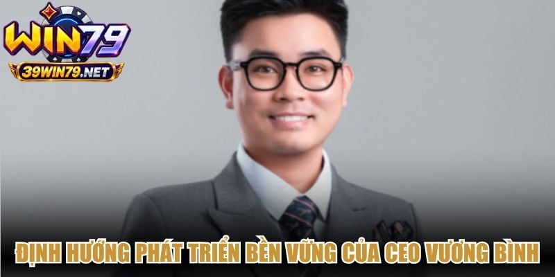 Định hướng phát triển bền vững của CEO Vương Bình