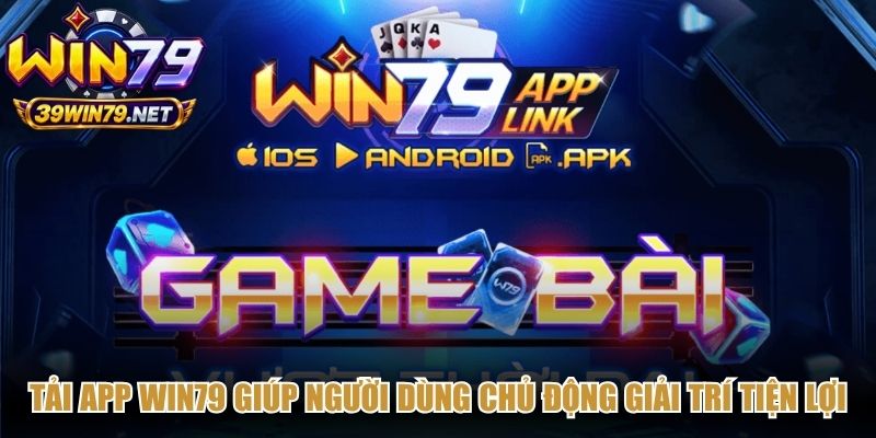 Tải app Win79 giúp người dùng chủ động giải trí tiện lợi