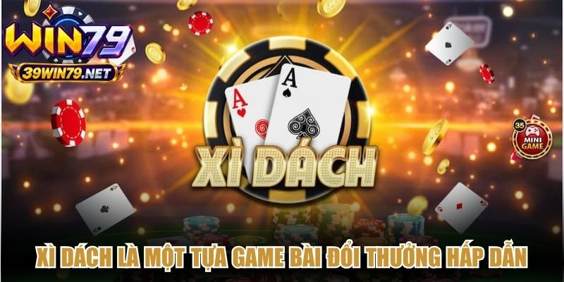 Xì dách là một tựa game bài đổi thưởng hấp dẫn thu hút đông đảo người chơi 